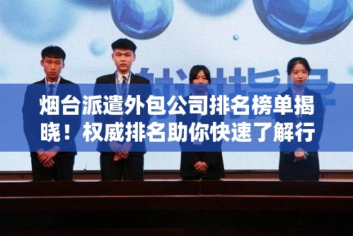 烟台派遣外包公司排名榜单揭晓！权威排名助你快速了解行业巨头
