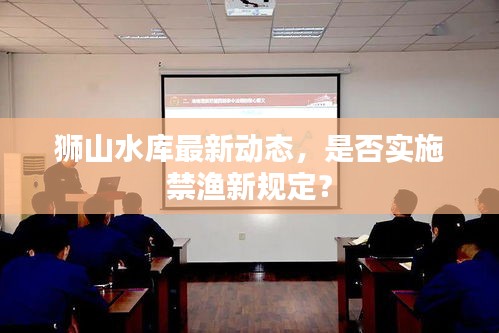 狮山水库最新动态，是否实施禁渔新规定？