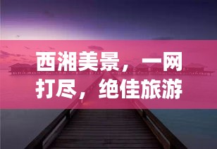 西湘美景，一网打尽，绝佳旅游攻略！