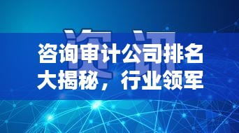 咨询审计公司排名大揭秘，行业领军者一览无余！