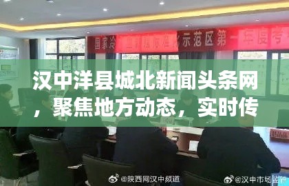 汉中洋县城北新闻头条网，聚焦地方动态，实时传递最新资讯