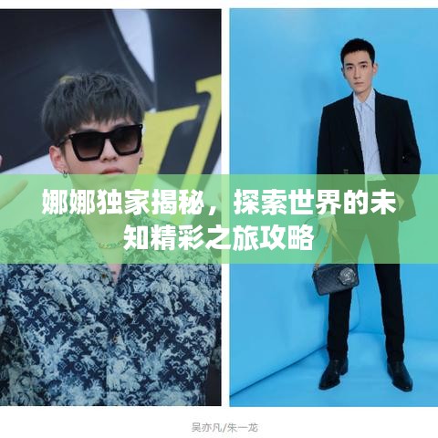 娜娜独家揭秘，探索世界的未知精彩之旅攻略