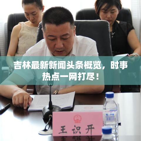吉林最新新闻头条概览，时事热点一网打尽！