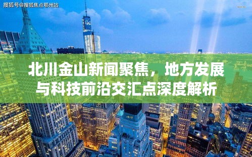 北川金山新闻聚焦，地方发展与科技前沿交汇点深度解析
