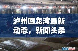 泸州回龙湾最新动态，新闻头条抢先看