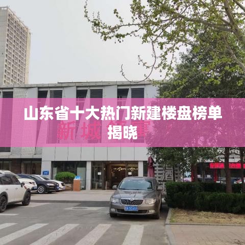 山东省十大热门新建楼盘榜单揭晓