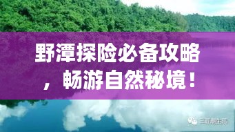 野潭探险必备攻略，畅游自然秘境！