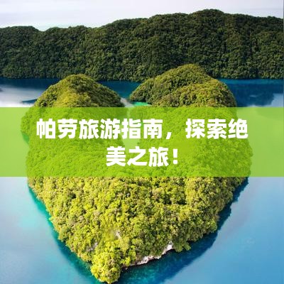 帕劳旅游指南，探索绝美之旅！