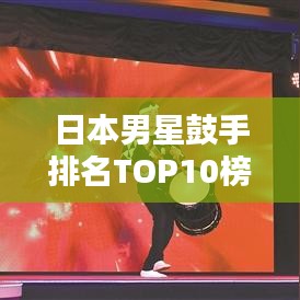 日本男星鼓手排名TOP10榜单揭晓！
