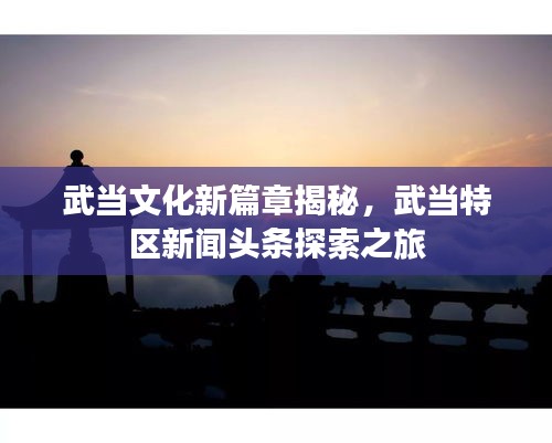 武当文化新篇章揭秘，武当特区新闻头条探索之旅