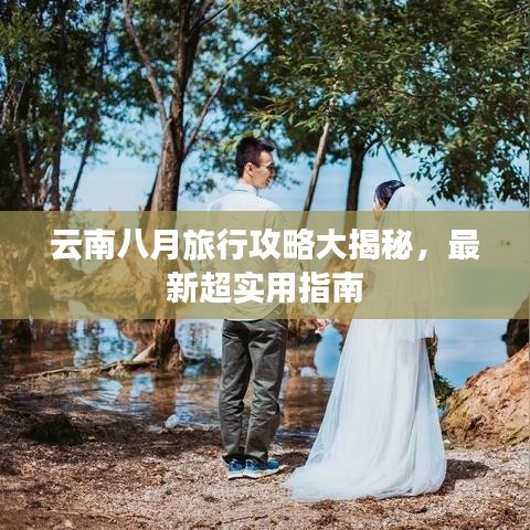 云南八月旅行攻略大揭秘，最新超实用指南