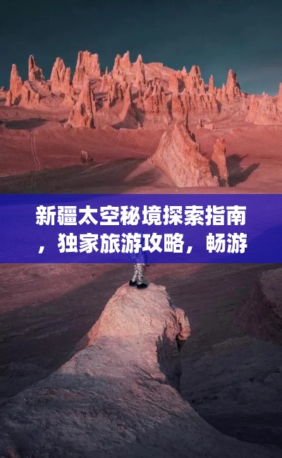 新疆太空秘境探索指南，独家旅游攻略，畅游星际疆土！