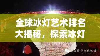 全球冰灯艺术排名大揭秘，探索冰灯的魅力与创意无限的世界