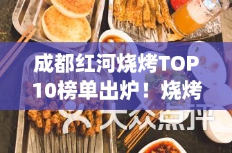 成都红河烧烤TOP10榜单出炉！烧烤美食天堂不容错过！