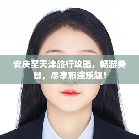 安庆至天津旅行攻略，畅游美景，尽享旅途乐趣！
