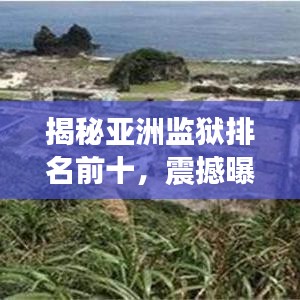揭秘亚洲监狱排名前十，震撼曝光！