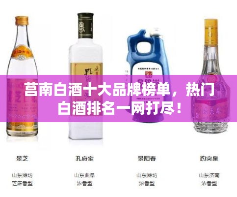 莒南白酒十大品牌榜单，热门白酒排名一网打尽！