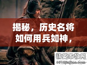 揭秘，历史名将如何用兵如神，一当十的传奇战术，百度带你探寻真相！