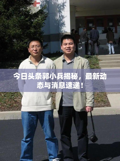 今日头条郭小兵揭秘，最新动态与消息速递！