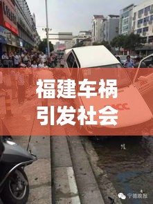 福建车祸引发社会关注与思考，事故背后揭示的真相与启示