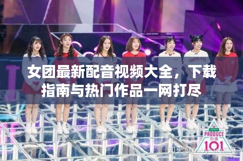 女团最新配音视频大全，下载指南与热门作品一网打尽
