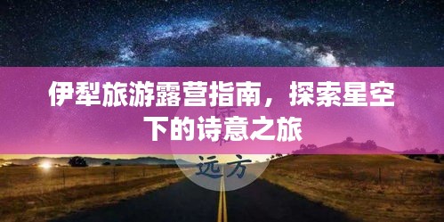 伊犁旅游露营指南，探索星空下的诗意之旅
