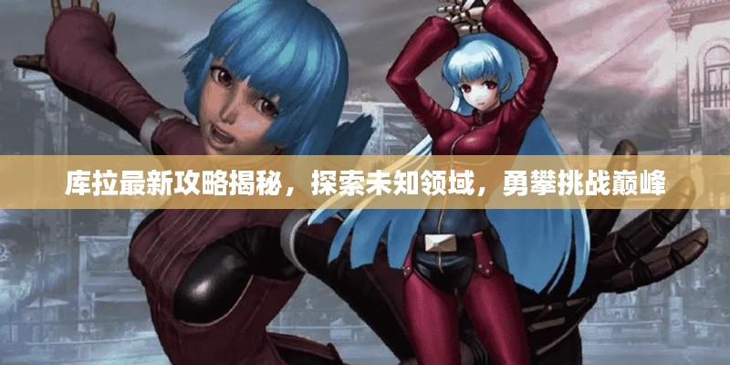 库拉最新攻略揭秘，探索未知领域，勇攀挑战巅峰