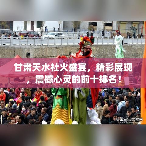 甘肃天水社火盛宴，精彩展现，震撼心灵的前十排名！