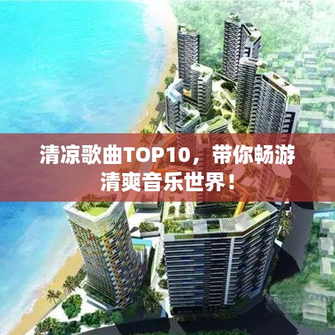 清凉歌曲TOP10，带你畅游清爽音乐世界！