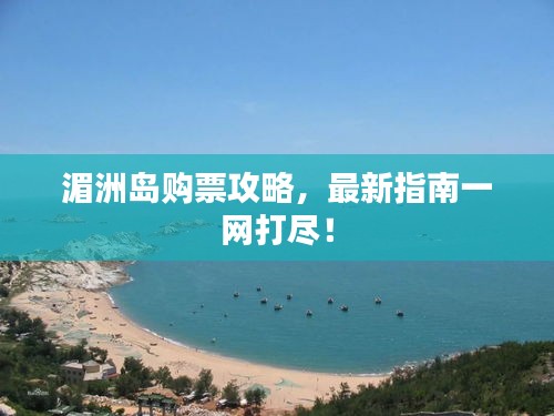 湄洲岛购票攻略，最新指南一网打尽！