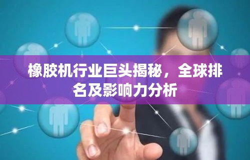 橡胶机行业巨头揭秘，全球排名及影响力分析