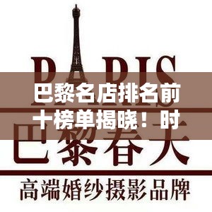 巴黎名店排名前十榜单揭晓！时尚之都的品牌魅力不容小觑