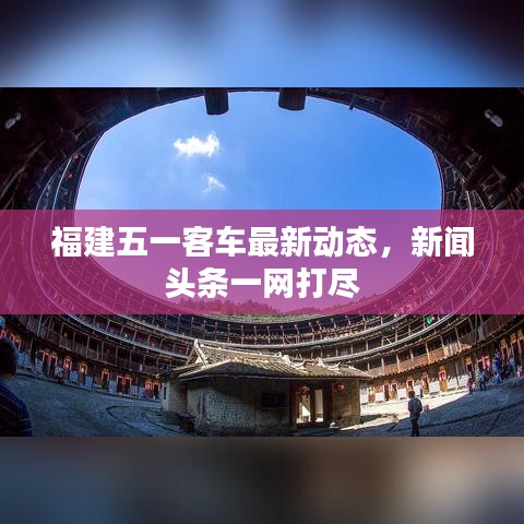 福建五一客车最新动态，新闻头条一网打尽