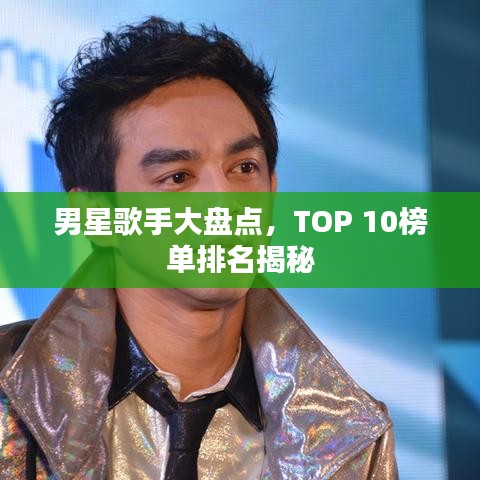 男星歌手大盘点，TOP 10榜单排名揭秘