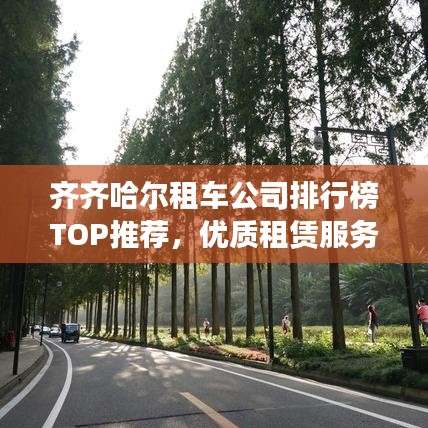 齐齐哈尔租车公司排行榜TOP推荐，优质租赁服务一览无遗！