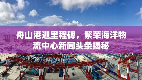 舟山港迎里程碑，繁荣海洋物流中心新闻头条揭秘