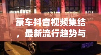 豪车抖音视频集结，最新流行趋势与热门内容抢先看