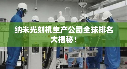 纳米光刻机生产公司全球排名大揭秘！
