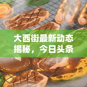 大西街最新动态揭秘，今日头条独家报道！