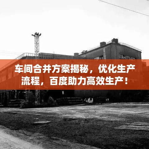 车间合并方案揭秘，优化生产流程，百度助力高效生产！