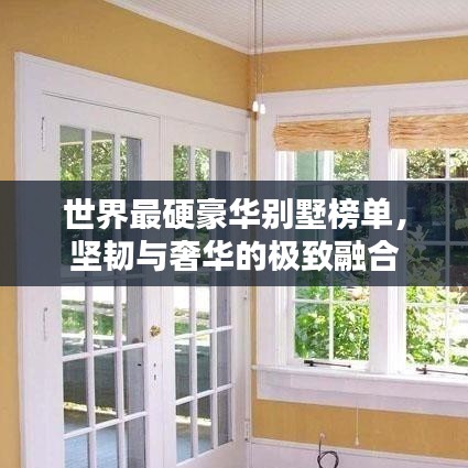 世界最硬豪华别墅榜单，坚韧与奢华的极致融合
