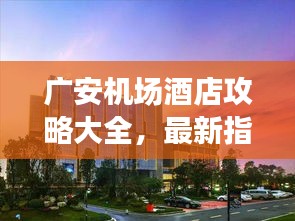 广安机场酒店攻略大全，最新指南速递
