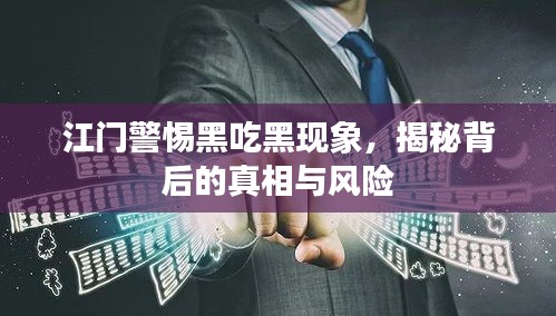 江门警惕黑吃黑现象，揭秘背后的真相与风险