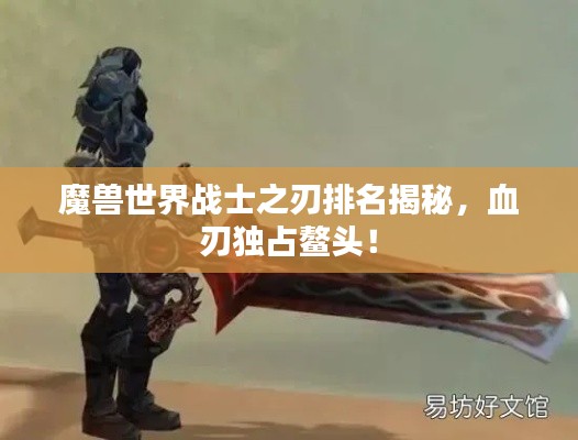 魔兽世界战士之刃排名揭秘，血刃独占鳌头！