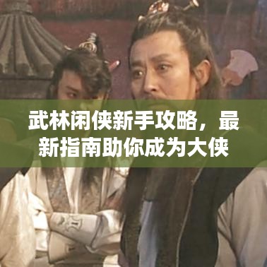 武林闲侠新手攻略，最新指南助你成为大侠！