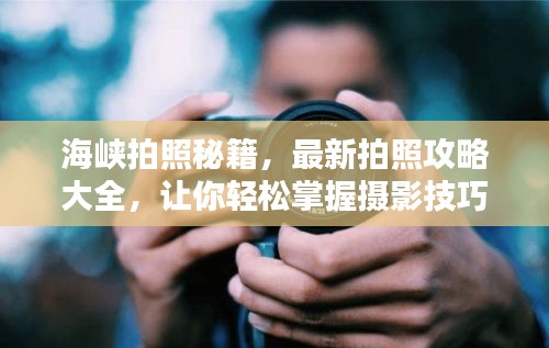 海峡拍照秘籍，最新拍照攻略大全，让你轻松掌握摄影技巧！
