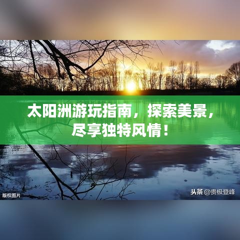 太阳洲游玩指南，探索美景，尽享独特风情！