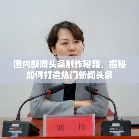 国内新闻头条制作秘籍，揭秘如何打造热门新闻头条