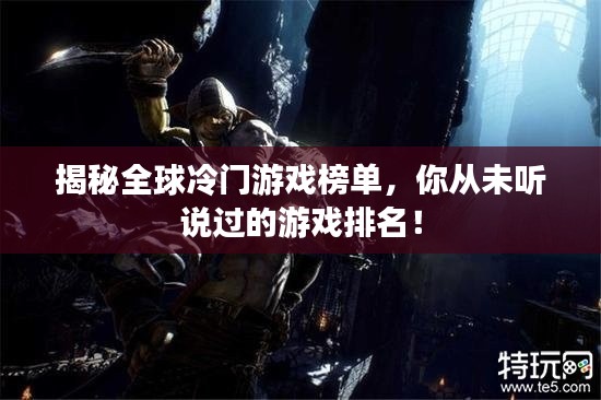 揭秘全球冷门游戏榜单，你从未听说过的游戏排名！