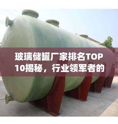 玻璃储罐厂家排名TOP10揭秘，行业领军者的竞争优势深度解析
